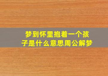 梦到怀里抱着一个孩子是什么意思周公解梦