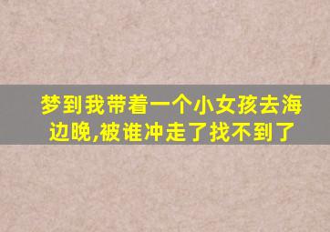 梦到我带着一个小女孩去海边晚,被谁冲走了找不到了