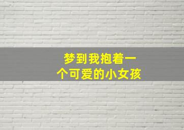 梦到我抱着一个可爱的小女孩