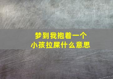 梦到我抱着一个小孩拉屎什么意思