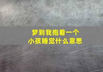 梦到我抱着一个小孩睡觉什么意思