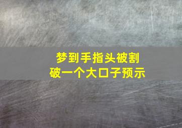 梦到手指头被割破一个大口子预示