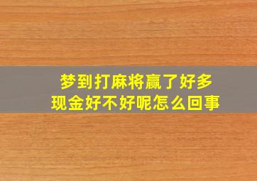 梦到打麻将赢了好多现金好不好呢怎么回事