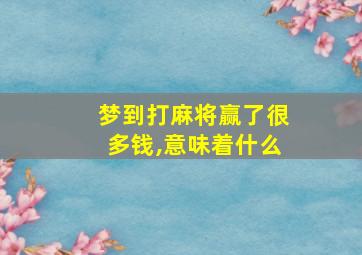 梦到打麻将赢了很多钱,意味着什么