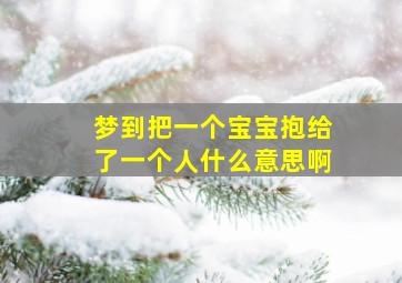 梦到把一个宝宝抱给了一个人什么意思啊