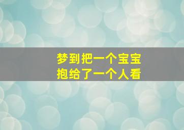 梦到把一个宝宝抱给了一个人看