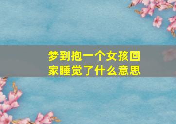 梦到抱一个女孩回家睡觉了什么意思