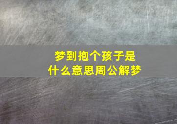 梦到抱个孩子是什么意思周公解梦