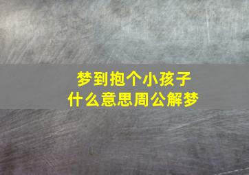 梦到抱个小孩子什么意思周公解梦