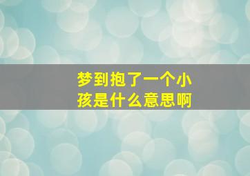 梦到抱了一个小孩是什么意思啊