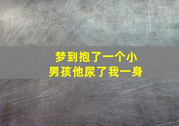 梦到抱了一个小男孩他尿了我一身