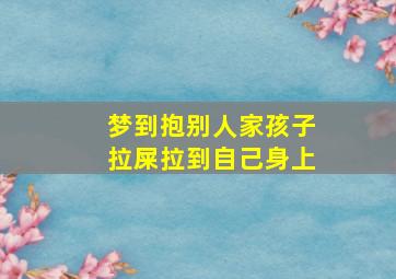 梦到抱别人家孩子拉屎拉到自己身上