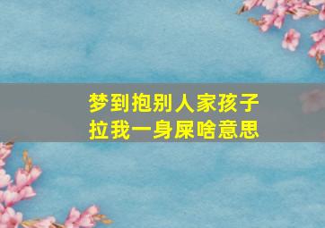 梦到抱别人家孩子拉我一身屎啥意思