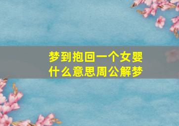 梦到抱回一个女婴什么意思周公解梦