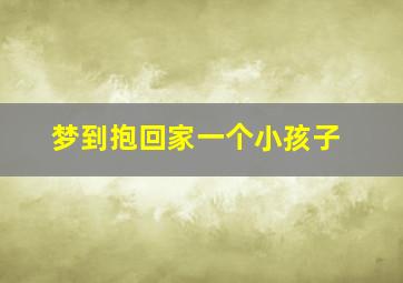 梦到抱回家一个小孩子