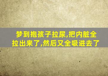 梦到抱孩子拉尿,把内脏全拉出来了,然后又全吸进去了