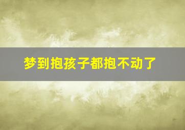 梦到抱孩子都抱不动了