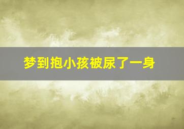 梦到抱小孩被尿了一身