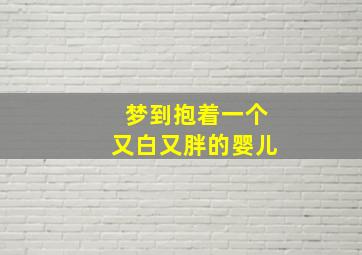 梦到抱着一个又白又胖的婴儿