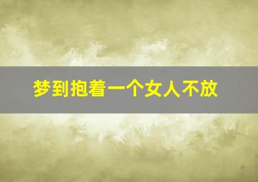 梦到抱着一个女人不放