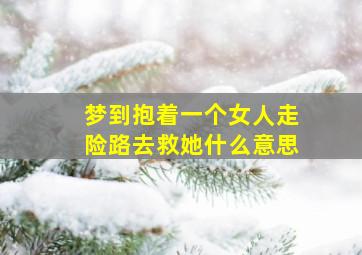 梦到抱着一个女人走险路去救她什么意思