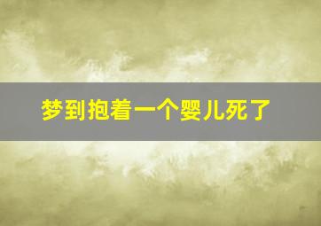 梦到抱着一个婴儿死了