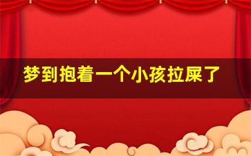 梦到抱着一个小孩拉屎了