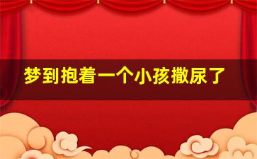 梦到抱着一个小孩撒尿了