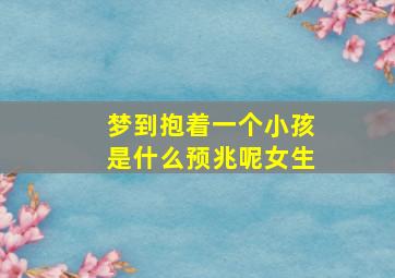 梦到抱着一个小孩是什么预兆呢女生