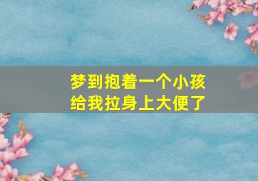 梦到抱着一个小孩给我拉身上大便了