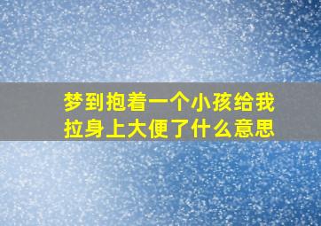 梦到抱着一个小孩给我拉身上大便了什么意思