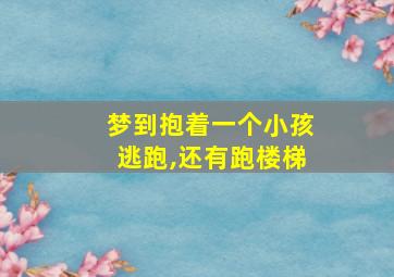 梦到抱着一个小孩逃跑,还有跑楼梯