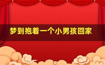 梦到抱着一个小男孩回家