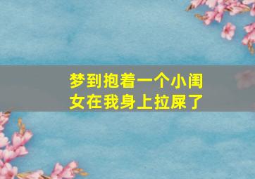 梦到抱着一个小闺女在我身上拉屎了