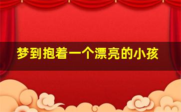 梦到抱着一个漂亮的小孩