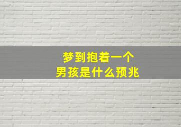 梦到抱着一个男孩是什么预兆