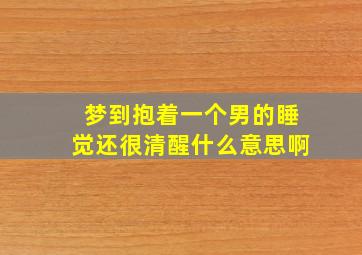 梦到抱着一个男的睡觉还很清醒什么意思啊