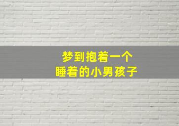 梦到抱着一个睡着的小男孩子