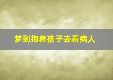 梦到抱着孩子去看病人