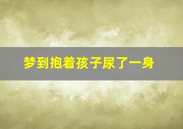 梦到抱着孩子尿了一身