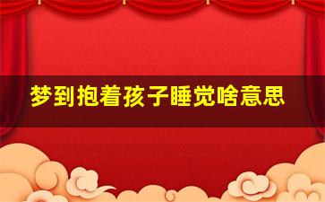 梦到抱着孩子睡觉啥意思