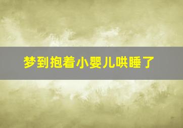 梦到抱着小婴儿哄睡了