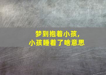 梦到抱着小孩,小孩睡着了啥意思