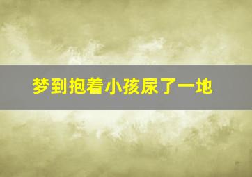 梦到抱着小孩尿了一地