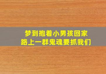 梦到抱着小男孩回家路上一群鬼魂要抓我们