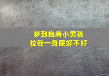 梦到抱着小男孩拉我一身屎好不好