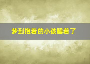 梦到抱着的小孩睡着了