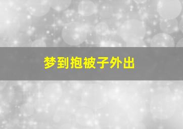 梦到抱被子外出