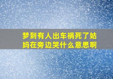 梦到有人出车祸死了姑妈在旁边哭什么意思啊