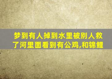 梦到有人掉到水里被别人救了河里面看到有公鸡,和锦鲤